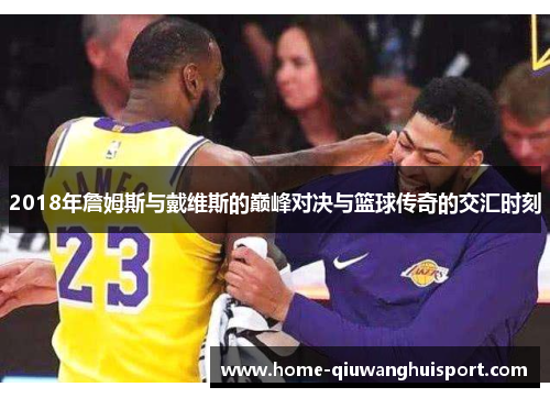 2018年詹姆斯与戴维斯的巅峰对决与篮球传奇的交汇时刻