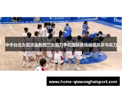 中华台北女篮迎战新西兰女篮力争在国际赛场展现风采与实力