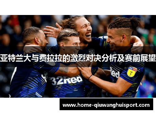亚特兰大与费拉拉的激烈对决分析及赛前展望